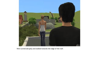 Hero turned abruptly and stalked towards the edge of the roof.
 