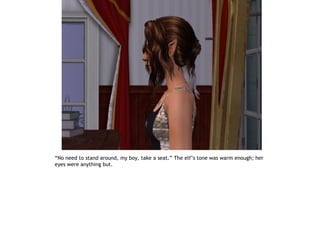 “No need to stand around, my boy, take a seat.” The elf’s tone was warm enough; her
eyes were anything but.
 