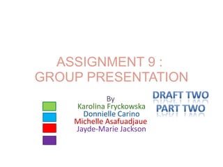 ASSIGNMENT 9 :
GROUP PRESENTATION
             By
    Karolina Fryckowska
      Donnielle Carino
    Michelle Asafuadjaue
    Jayde-Marie Jackson
 