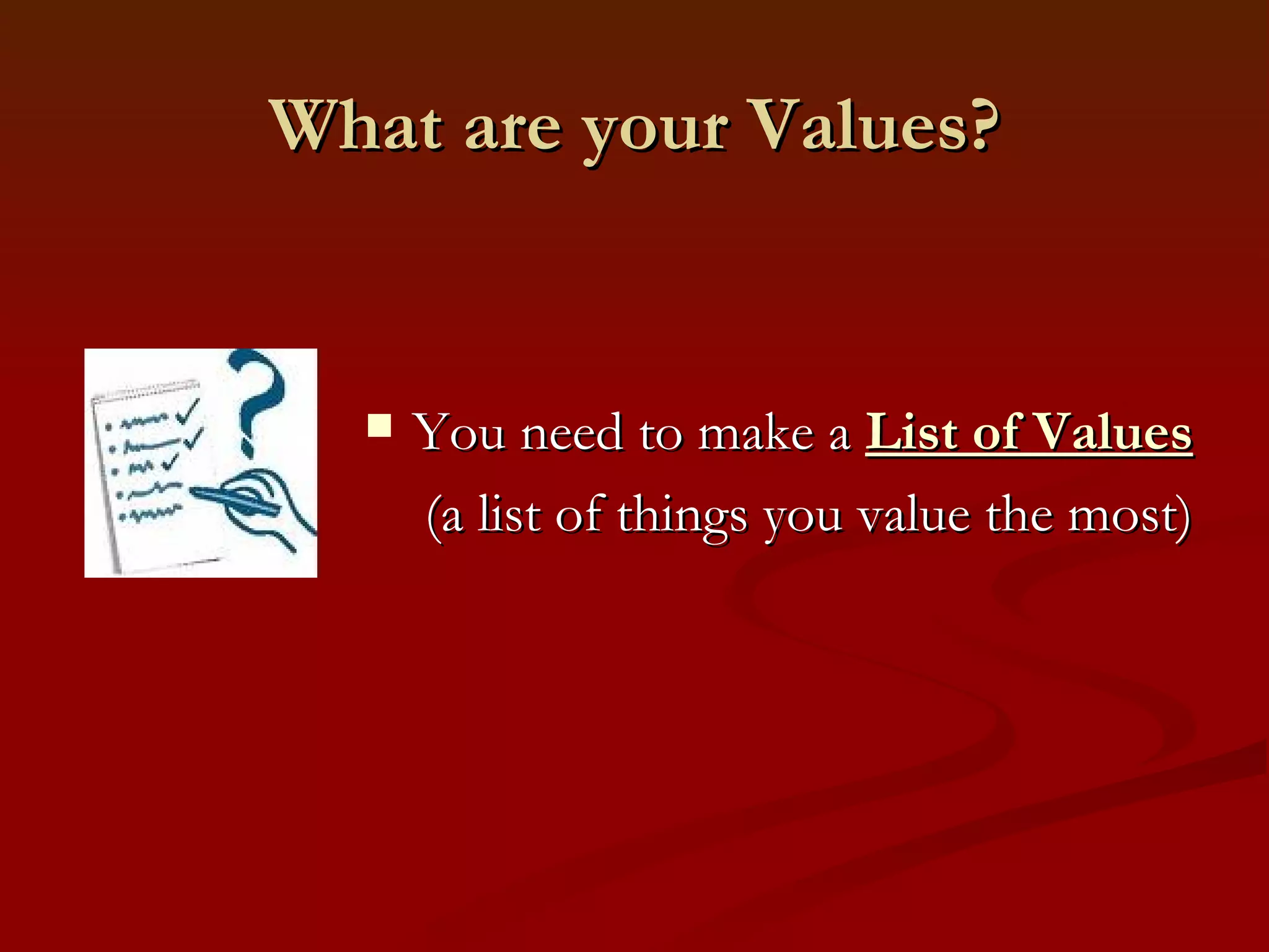 Common Values Innovation Integrity Justice Knowledge Leadership Love, Romance Loyalty Maximum utilization  (of time, resources) Meaning Merit Money Orderliness Openness Peace, Non-violence Perfection  Personal growth Pleasure Positive attitude Power Practicality Privacy Problem Solving Resourcefulness Respect for others Responsiveness Results-oriented Rule of Law Safety Satisfying others Security Self-giving Self-reliance Simplicity Skill Speed Stability Standardization Status Strength Success Systemization Teamwork Timeliness Tolerance Tradition Trust Unity Variety Wisdom 