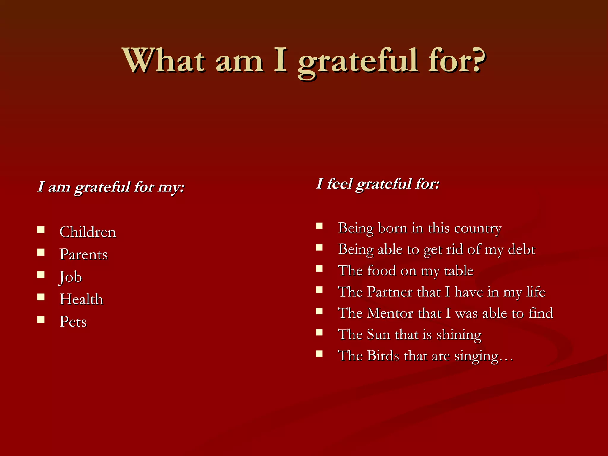 Attitude of Gratitude And…you need to make a   Gratitude List   (a list of things you already feel grateful for) 