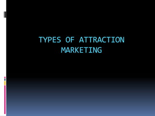 TYPES OF ATTRACTION
     MARKETING
 