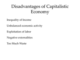 Disadvantages of Capitalistic
Economy
Inequality of Income
Unbalanced economic activity
Exploitation of labor
Negative externalities
Too Much Waste
 
