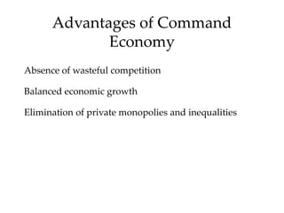 Advantages of Command
Economy
Absence of wasteful competition
Balanced economic growth
Elimination of private monopolies and inequalities
 