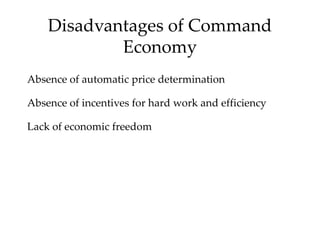 Disadvantages of Command
Economy
Absence of automatic price determination
Absence of incentives for hard work and efficiency
Lack of economic freedom
 