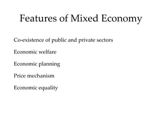 Features of Mixed Economy
Co-existence of public and private sectors
Economic welfare
Economic planning
Price mechanism
Economic equality
 
