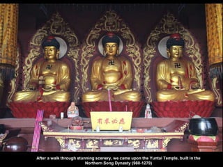 After a walk through stunning scenery, we came upon the Yuntai Temple, built in the
Northern Song Dynasty (960-1279)
 