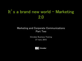 It’s a brand new world – Marketing
2.0
Marketing and Corporate Communications
Part Two
Cinnober Business Training
27 mars, 2015
 