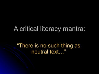 A critical literacy mantra: “ There is no such thing as neutral text…” 