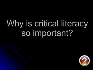 Why is critical literacy so important? 