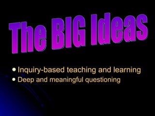 Inquiry-based teaching and learning Deep and meaningful questioning The BIG Ideas 