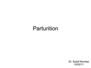 Parturition Dr. Sadaf Mumtaz 15/02/11 