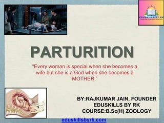 eduskillsbyrk.com
PARTURITION
BY:RAJKUMAR JAIN, FOUNDER
EDUSKILLS BY RK
COURSE:B.Sc(H) ZOOLOGY
“Every woman is special when she becomes a
wife but she is a God when she becomes a
MOTHER.”
 