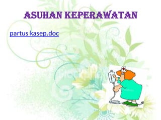 ASUHAN KEPERAWATAN
partus kasep.doc
 