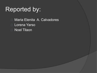 Reported by:
Maria Elenita A. Calvadores
Lorena Yarso
Noel Tilaon
 
