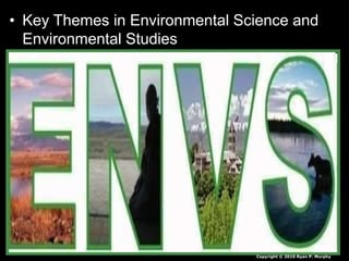 • Key Themes in Environmental Science and
Environmental Studies
Copyright © 2010 Ryan P. Murphy
 