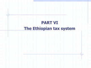PART VI
The Ethiopian tax system
 
