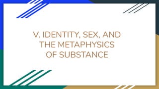 V. IDENTITY, SEX, AND
THE METAPHYSICS
OF SUBSTANCE
 