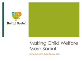 Making Child Welfare
More Social
Brittany Smith, Build Social, LLC
 