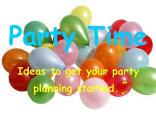 Party Time Ideas to get your party  planning started. .  