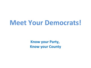 Meet Your Democrats!
Know your Party,
Know your County
 