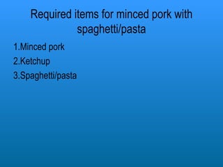 Required items for minced pork with spaghetti/pasta 1.Minced pork 2.Ketchup 3.Spaghetti/pasta 