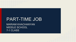 PART-TIME JOB 
MARIAM KHACHANYAN 
MIDDLE SCHOOL 
7-1 CLASS 
 