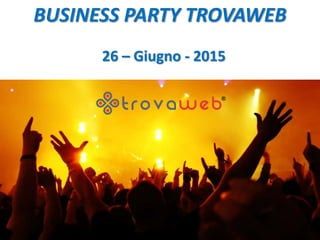 BUSINESS PARTY TROVAWEB
26 – Giugno - 2015
 
