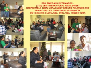 DESI TIMES AND INFORMATION .
[DTAI] DESI INTERNATIONAL EMAIL DIGEST
RESPECTABLE NIRAV VORA FAMILY GROUPS, RELATIVES AND
FRIEND CIRCLES CHRISTMAS CELEBRATION,
ON 12-25-2019, CLEVELAND, OHIO, USA - DINESH VORA
 