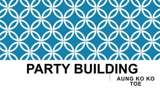 AUNG KO KO
TOE
PARTY BUILDING
 