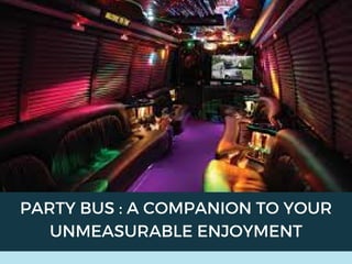 PARTY BUS : A COMPANION TO YOUR
UNMEASURABLE ENJOYMENT
 