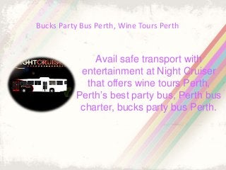 Bucks Party Bus Perth, Wine Tours Perth
Avail safe transport with
entertainment at Night Cruiser
that offers wine tours Perth,
Perth’s best party bus, Perth bus
charter, bucks party bus Perth.
 