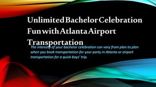 UnlimitedBachelorCelebration
FunwithAtlantaAirport
Transportation
 