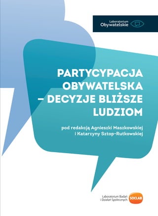 Partycypacja
obywatelska
— decyzje bliższe
ludziom
pod redakcją Agnieszki Maszkowskiej
i Katarzyny Sztop-Rutkowskiej
 