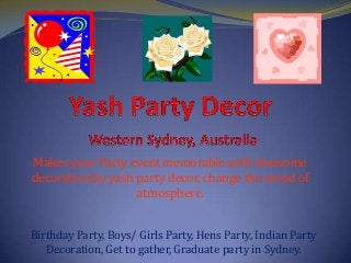 Makes your Party event memorable with Awesome
decoration by yash party decor, change the mood of
atmosphere.
Birthday Party, Boys/ Girls Party, Hens Party, Indian Party
Decoration, Get to gather, Graduate party in Sydney.
 