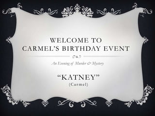 WELCOME TO
CARMEL’S BIRTHDAY EVENT
An Evening of Murder & Mystery

“KATNEY”
(Carmel)

 