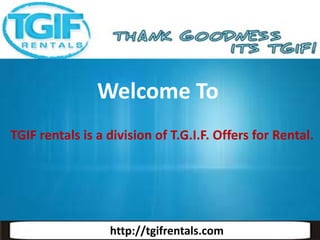 Welcome To
TGIF rentals is a division of T.G.I.F. Offers for Rental.

http://tgifrentals.com

 
