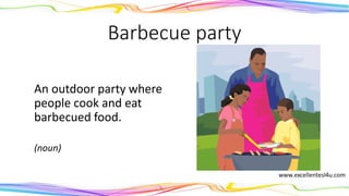 Barbecue party
An outdoor party where
people cook and eat
barbecued food.
(noun)
 