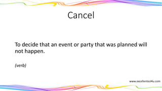 Cancel
To decide that an event or party that was planned will
not happen.
(verb)
 
