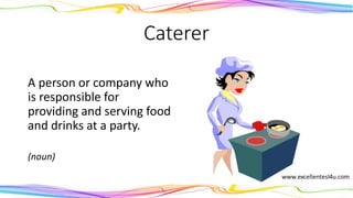 Caterer
A person or company who
is responsible for
providing and serving food
and drinks at a party.
(noun)
 