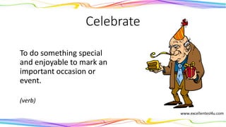 Celebrate
To do something special
and enjoyable to mark an
important occasion or
event.
(verb)
 