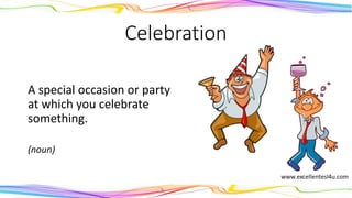Celebration
A special occasion or party
at which you celebrate
something.
(noun)
 