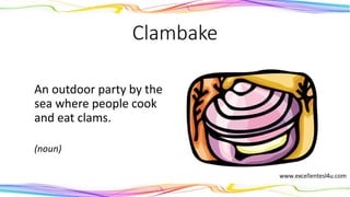 Clambake
An outdoor party by the
sea where people cook
and eat clams.
(noun)
 