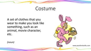 Costume
A set of clothes that you
wear to make you look like
something, such as an
animal, movie character,
etc.
(noun)
 