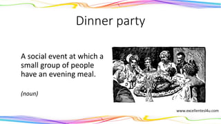 Dinner party
A social event at which a
small group of people
have an evening meal.
(noun)
 
