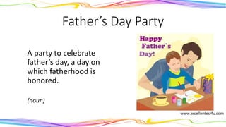 Father’s Day Party
A party to celebrate
father’s day, a day on
which fatherhood is
honored.
(noun)
 