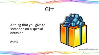Gift
A thing that you give to
someone on a special
occasion.
(noun)
 