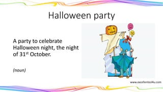 Halloween party
A party to celebrate
Halloween night, the night
of 31st October.
(noun)
 