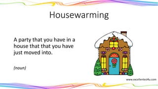 Housewarming
A party that you have in a
house that that you have
just moved into.
(noun)
 