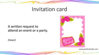 Invitation card
A written request to
attend an event or a party.
(noun)
 